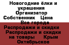 Новогодние ёлки и украшения › Организатор ­ Собственник › Цена ­ 300 - Все города Распродажи и скидки » Распродажи и скидки на товары   . Крым,Октябрьское